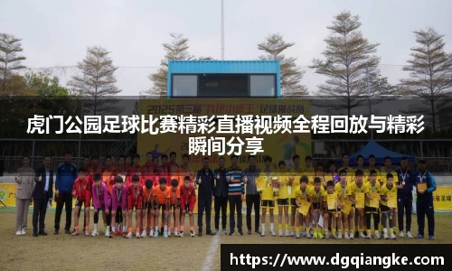 虎门公园足球比赛精彩直播视频全程回放与精彩瞬间分享