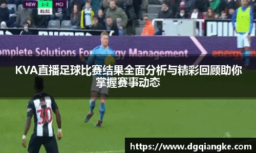 KVA直播足球比赛结果全面分析与精彩回顾助你掌握赛事动态