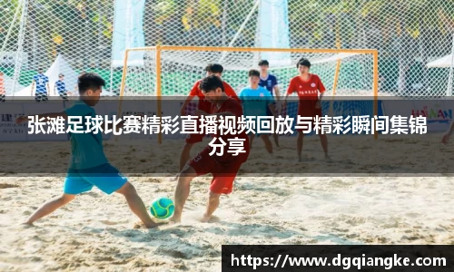 张滩足球比赛精彩直播视频回放与精彩瞬间集锦分享