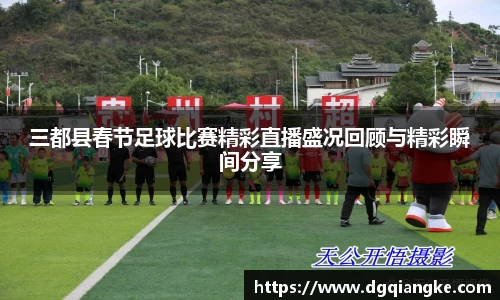 三都县春节足球比赛精彩直播盛况回顾与精彩瞬间分享