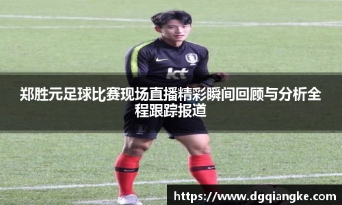 郑胜元足球比赛现场直播精彩瞬间回顾与分析全程跟踪报道
